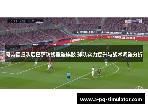 阿劳霍归队后巴萨防线重整旗鼓 球队实力提升与战术调整分析 阿劳霍归队后巴萨防线重整旗鼓 球队实力提升与战术调整分析
