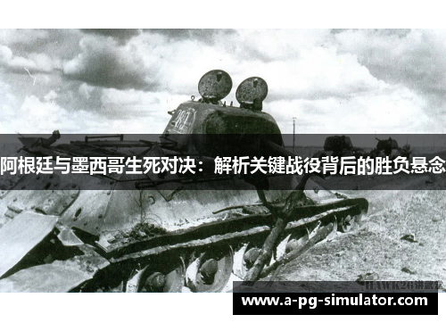 阿根廷与墨西哥生死对决：解析关键战役背后的胜负悬念