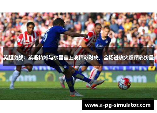 英超激战：莱斯特城与水晶宫上演精彩对决，全场进攻火爆精彩纷呈