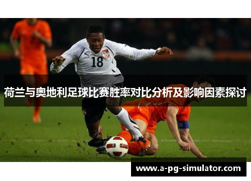 荷兰与奥地利足球比赛胜率对比分析及影响因素探讨 荷兰与奥地利足球比赛胜率对比分析及影响因素探讨