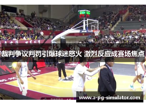 裁判争议判罚引爆球迷怒火 激烈反应成赛场焦点 裁判争议判罚引爆球迷怒火 激烈反应成赛场焦点