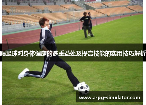踢足球对身体健康的多重益处及提高技能的实用技巧解析