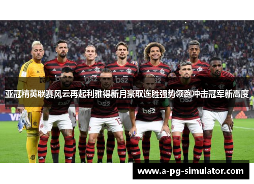 亚冠精英联赛风云再起利雅得新月豪取连胜强势领跑冲击冠军新高度