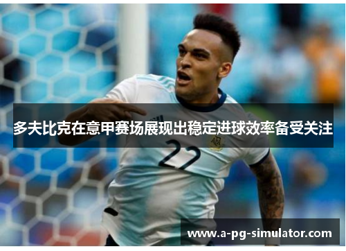 多夫比克在意甲赛场展现出稳定进球效率备受关注