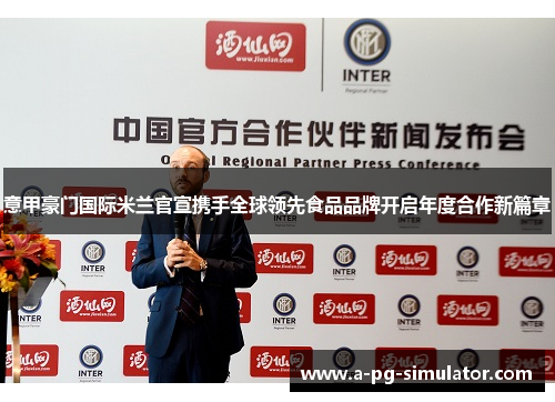 意甲豪门国际米兰官宣携手全球领先食品品牌开启年度合作新篇章 意甲豪门国际米兰官宣携手全球领先食品品牌开启年度合作新篇章