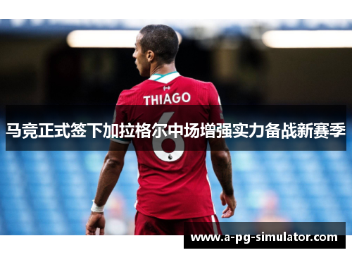 马竞正式签下加拉格尔中场增强实力备战新赛季