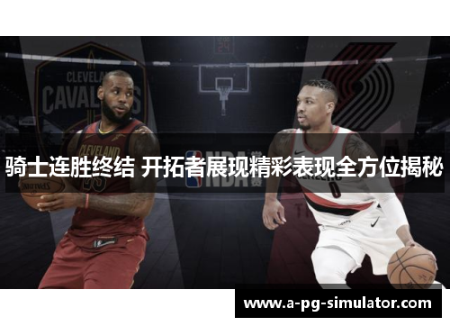 骑士连胜终结 开拓者展现精彩表现全方位揭秘