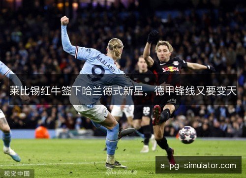 莱比锡红牛签下哈兰德式新星，德甲锋线又要变天