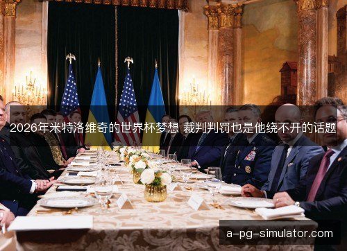 2026年米特洛维奇的世界杯梦想 裁判判罚也是他绕不开的话题 2026年米特洛维奇的世界杯梦想 裁判判罚也是他绕不开的话题